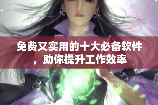 免费又实用的十大必备软件，助你提升工作效率