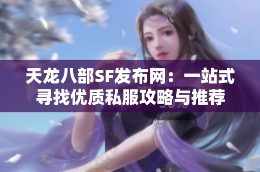 天龙八部SF发布网：一站式寻找优质私服攻略与推荐