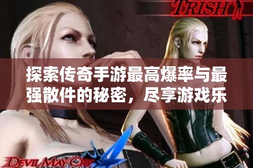 探索传奇手游最高爆率与最强散件的秘密，尽享游戏乐趣！