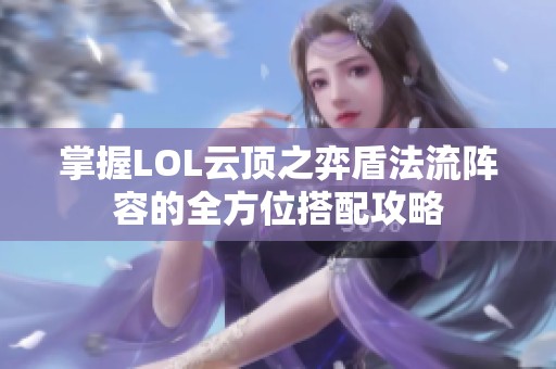 掌握LOL云顶之弈盾法流阵容的全方位搭配攻略