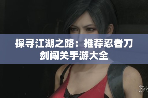 探寻江湖之路：推荐忍者刀剑闯关手游大全