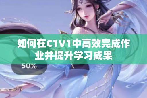 如何在C1V1中高效完成作业并提升学习成果