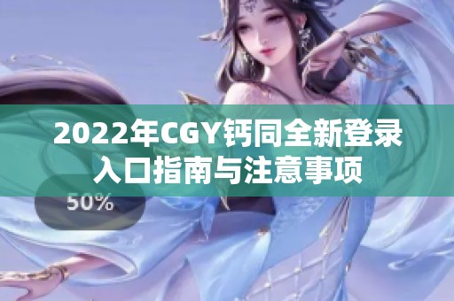 2022年CGY钙同全新登录入口指南与注意事项