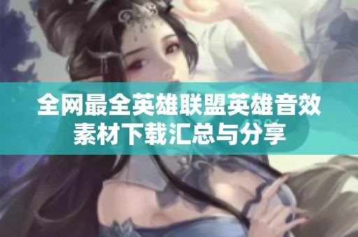 全网最全英雄联盟英雄音效素材下载汇总与分享