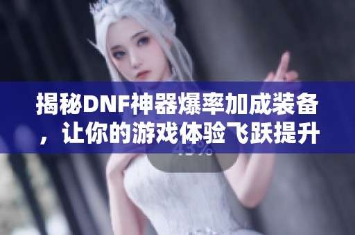揭秘DNF神器爆率加成装备，让你的游戏体验飞跃提升