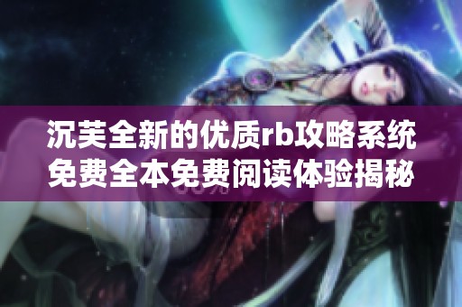 沉芙全新的优质rb攻略系统免费全本免费阅读体验揭秘