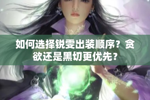 如何选择锐雯出装顺序？贪欲还是黑切更优先？