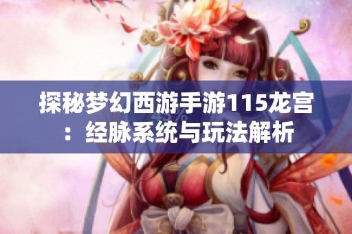 探秘梦幻西游手游115龙宫：经脉系统与玩法解析