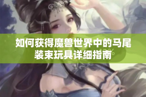 如何获得魔兽世界中的马尾装束玩具详细指南