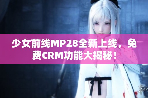 少女前线MP28全新上线，免费CRM功能大揭秘！