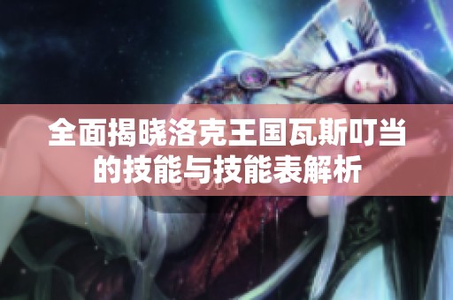 全面揭晓洛克王国瓦斯叮当的技能与技能表解析