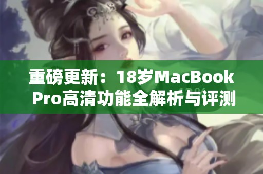 重磅更新：18岁MacBook Pro高清功能全解析与评测