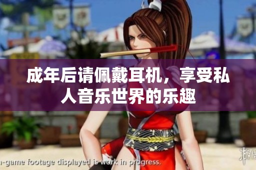 成年后请佩戴耳机，享受私人音乐世界的乐趣