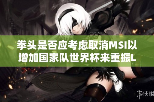 拳头是否应考虑取消MSI以增加国家队世界杯来重振LOL热度