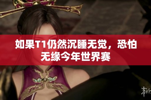 如果T1仍然沉睡无觉，恐怕无缘今年世界赛