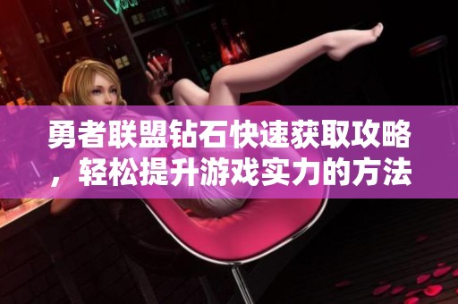 勇者联盟钻石快速获取攻略，轻松提升游戏实力的方法揭秘