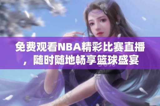 免费观看NBA精彩比赛直播，随时随地畅享篮球盛宴