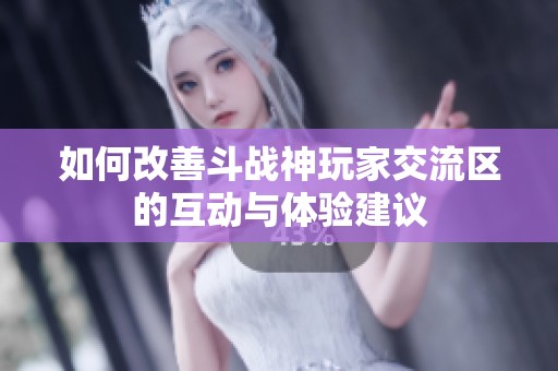 如何改善斗战神玩家交流区的互动与体验建议