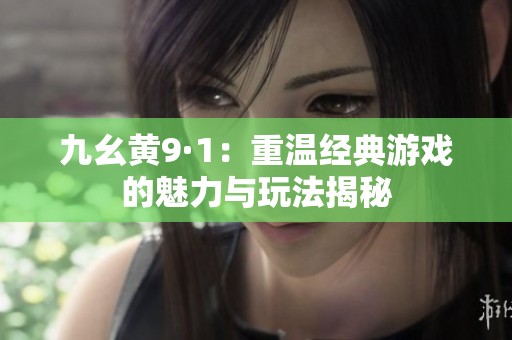 九幺黄9·1：重温经典游戏的魅力与玩法揭秘