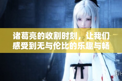 诸葛亮的收割时刻，让我们感受到无与伦比的乐趣与畅快
