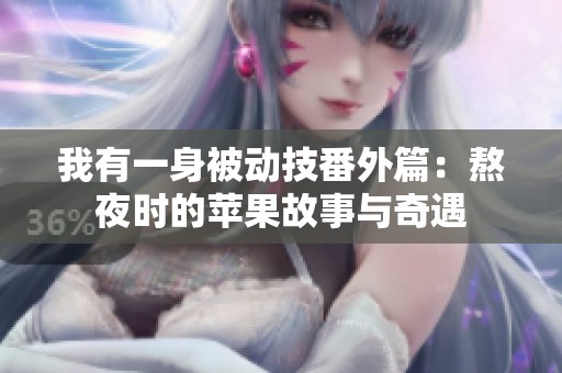 我有一身被动技番外篇：熬夜时的苹果故事与奇遇