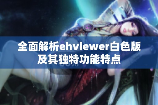 全面解析ehviewer白色版及其独特功能特点