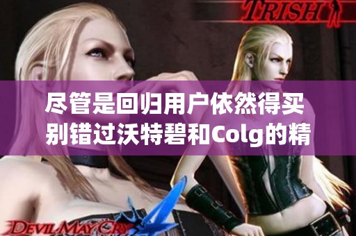 尽管是回归用户依然得买 别错过沃特碧和Colg的精彩内容