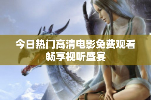 今日热门高清电影免费观看畅享视听盛宴