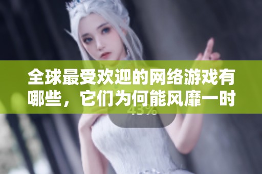 全球最受欢迎的网络游戏有哪些，它们为何能风靡一时？