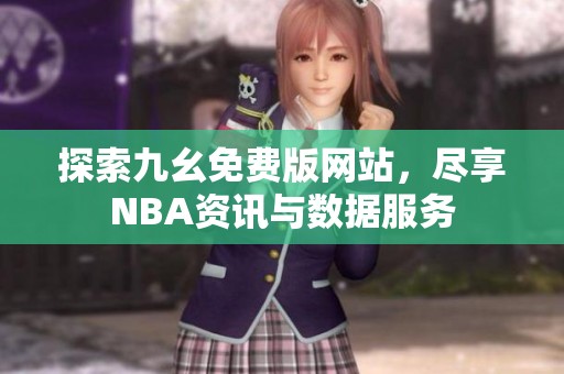 探索九幺免费版网站，尽享NBA资讯与数据服务