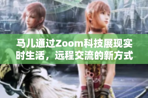 马儿通过Zoom科技展现实时生活，远程交流的新方式