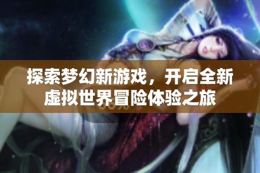 探索梦幻新游戏，开启全新虚拟世界冒险体验之旅