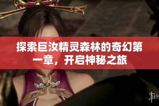 探索巨汝精灵森林的奇幻第一章，开启神秘之旅