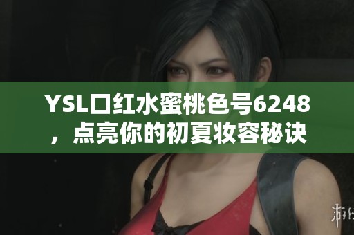 YSL口红水蜜桃色号6248，点亮你的初夏妆容秘诀