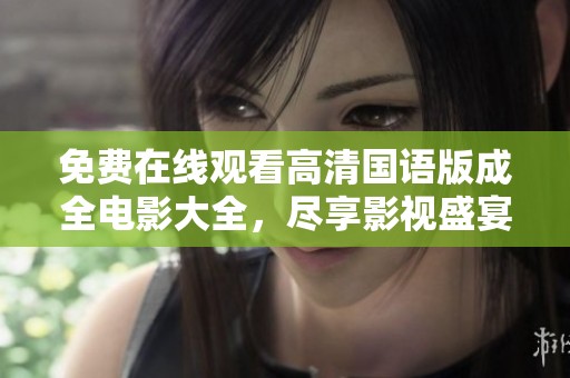 免费在线观看高清国语版成全电影大全，尽享影视盛宴