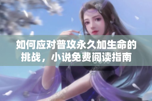 如何应对普攻永久加生命的挑战，小说免费阅读指南