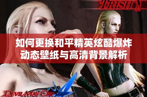 如何更换和平精英炫酷爆炸动态壁纸与高清背景解析