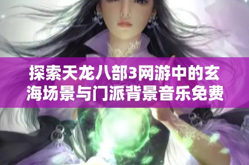 探索天龙八部3网游中的玄海场景与门派背景音乐免费畅听