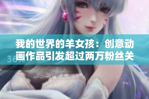 我的世界的羊女孩：创意动画作品引发超过两万粉丝关注