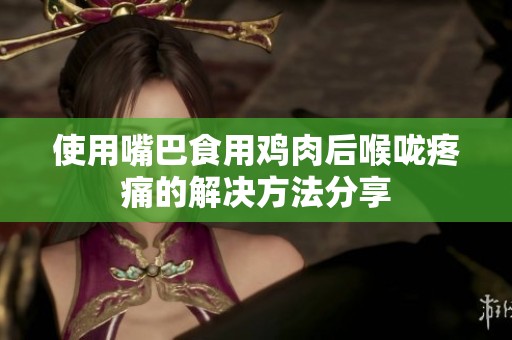 使用嘴巴食用鸡肉后喉咙疼痛的解决方法分享