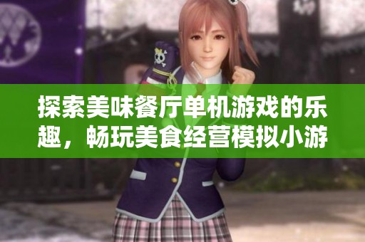 探索美味餐厅单机游戏的乐趣，畅玩美食经营模拟小游戏