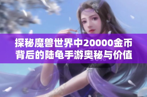 探秘魔兽世界中20000金币背后的陆龟手游奥秘与价值