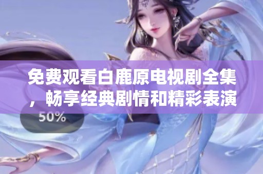 免费观看白鹿原电视剧全集，畅享经典剧情和精彩表演