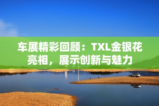车展精彩回顾：TXL金银花亮相，展示创新与魅力
