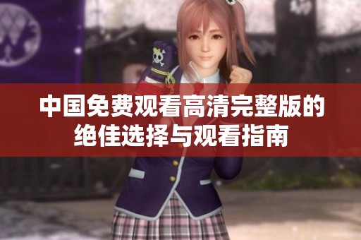 中国免费观看高清完整版的绝佳选择与观看指南
