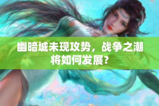 幽暗城未现攻势，战争之潮将如何发展？