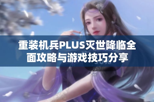 重装机兵PLUS灭世降临全面攻略与游戏技巧分享