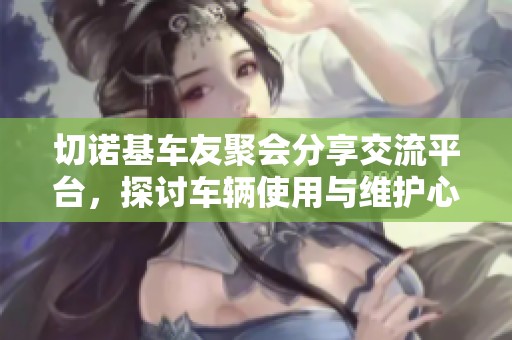 切诺基车友聚会分享交流平台，探讨车辆使用与维护心得