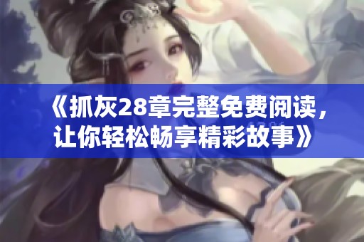 《抓灰28章完整免费阅读，让你轻松畅享精彩故事》