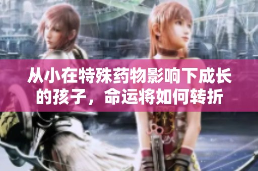 从小在特殊药物影响下成长的孩子，命运将如何转折